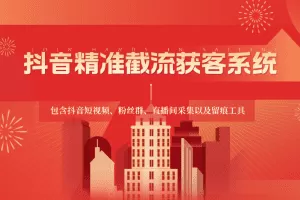 抖音精准截流获客系统，包含抖音短视频、粉丝群、直播间采集以及留痕工具