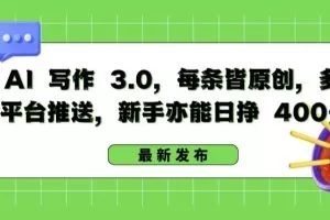 AI 写作 3.0.每条皆原创，多平台推送，新手亦能日挣 400+