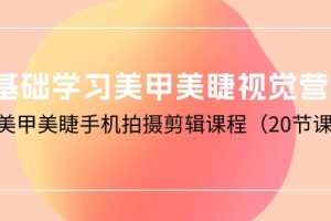 0基础学习美甲美睫视觉营销，美甲美睫手机拍摄剪辑课程（20节课）