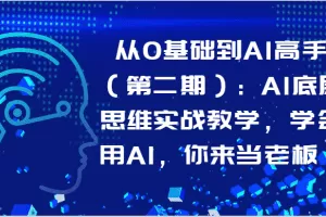 从0基础到AI高手（第二期）：AI底层思维实战教学，学会用AI，你来当老板！