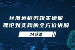 丝滑运镜剪辑实操课，理论到实践的全方位讲解（24节课）