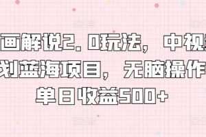 漫画解说2.0玩法，中视频计划蓝海项目，无脑操作，单日收益500+
