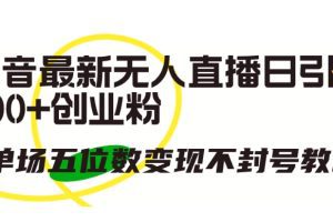抖音最新无人直播日引300+创业粉，单场五位数变现不封号教程