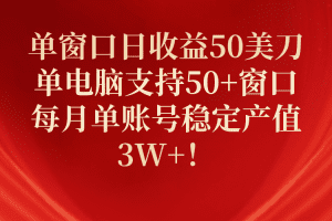 单窗口日收益50美刀，单电脑支持50+窗口，每月单账号稳定产值3W+！
