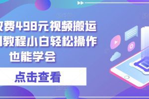 外面收费498元视频搬运过原创教程小白轻松操作也能学会