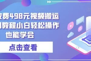 外面收费498元视频搬运过原创教程小白轻松操作也能学会