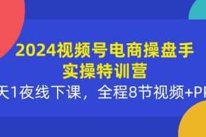 2024视频号电商操盘手实操特训营：2天1夜线下课，全程8节视频+PPT