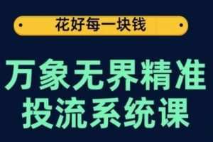 万象无界精准投流系统课，从关键词到推荐，从万象台到达摩盘，从底层原理到实操步骤