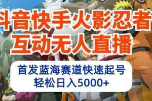 抖音快手火影忍者互动无人直播，首发蓝海赛道快速起号，轻松日入5000+
