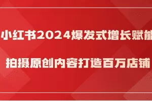 小红书2024爆发式增长赋能，拍摄原创内容打造百万店铺！