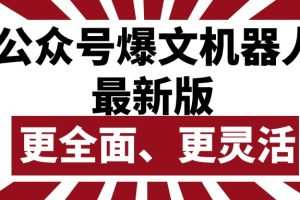公众号流量主爆文机器人最新版，批量创作发布，功能更全面更灵活