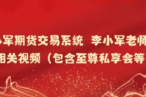 「李小军」李小军期货交易系统  李小军老师以往相关视频（包含至尊私享会等）