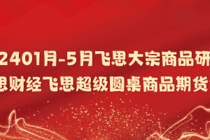 「飞思财经」202401月-5月飞思大宗商品研究院 飞思财经飞思超级圆桌商品期货复盘