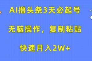 AI撸头条3天必起号，无脑操作3分钟1条，复制粘贴轻松月入2W+