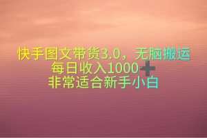 快手图文带货3.0，无脑搬运，每日收入1000＋，非常适合新手小白