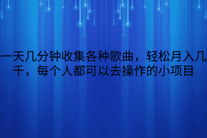 一天几分钟收集各种歌曲，轻松月入几千，每个人都可以去操作的小项目