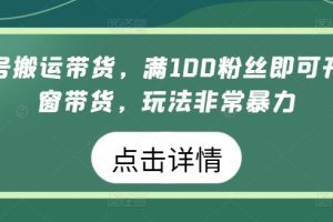 视频号搬运带货，满100粉丝即可开通橱窗带货，玩法非常暴力
