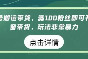 视频号搬运带货，满100粉丝即可开通橱窗带货，玩法非常暴力