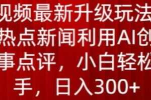 中视频最新升级玩法，根据热点新闻利用AI创作时事点评，日入300+
