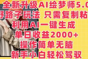 全新升级AI绘梦师5.0.野路子玩法，只需复制粘贴，利用AI一键生成，单日收益2000+