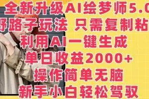 全新升级AI绘梦师5.0.野路子玩法，只需复制粘贴，利用AI一键生成，单日收益2000+