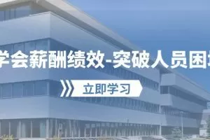 学会薪酬绩效-突破人员困境：建立自己的【薪酬+绩效】体系，企业与员工…