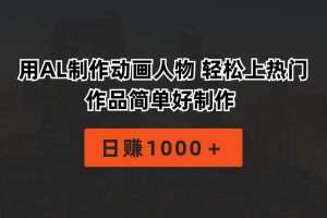 用AL制作动画人物 轻松上热门 作品简单好制作  日赚1000＋