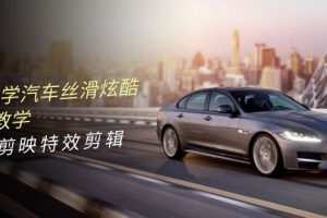 0基础学汽车 丝滑炫酷摄影教学，手机剪映特效剪辑（66节也就是）