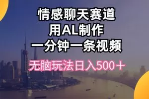 情感聊天赛道用al制作一分钟一条视频无脑玩法日入500＋