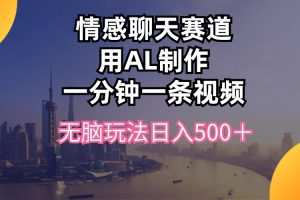 情感聊天赛道用al制作一分钟一条视频无脑玩法日入500＋