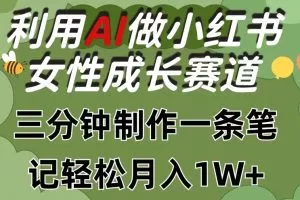 利用Ai做小红书女性成长赛道，三分钟制作一条笔记，轻松月入1w+