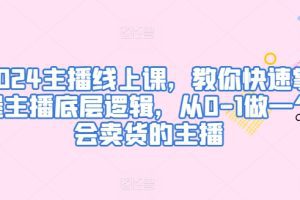 2024主播线上课，教你快速掌握主播底层逻辑，从0-1做一个会卖货的主播