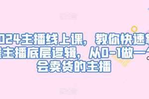 2024主播线上课，教你快速掌握主播底层逻辑，从0-1做一个会卖货的主播