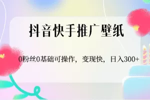 抖音快手推广壁纸，0粉丝0基础可操作，变现快，日入300+