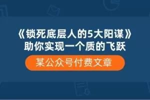 某公众号付费文章《锁死底层人的5大阳谋》助你实现一个质的飞跃