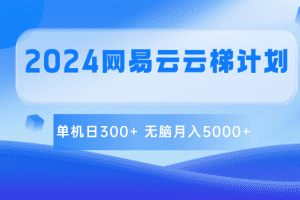 2024网易云云梯计划 单机日300+ 无脑月入5000+