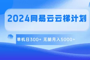 2024网易云云梯计划 单机日300+ 无脑月入5000+