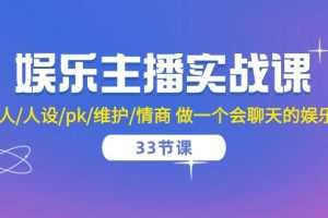 娱乐主播实战课 留人/人设/pk/维护/情商 做一个会聊天的娱乐主播（33节课）