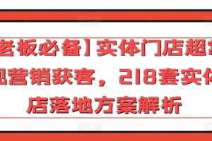 【老板必备】实体门店超常规营销获客，218套实体店落地方案解析