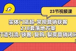 实体门店超-常规营销获客：218套落地方案/打造引流/锁客/复购/裂变营销