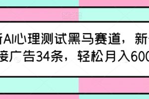最新AI心理测试黑马赛道，新号12天接广告34条，轻松月入6000+