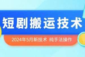2024年5月最新的短剧搬运技术，纯手法技术操作