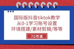 国际版抖音tiktok教学：从0-1学习账号设置/环境搭建/素材剪辑/等等/70节
