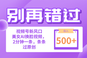 别再错过！小白也能做的视频号赛道新风口，美女视频一键创作，日入500+
