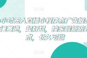 24小时无人直播小程序点广告掘金，冷门赛道，起好猛，独家最新防封技术，长久可做