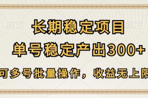 长期稳定项目，单号稳定产出300+，可多号批量操作，收益无上限