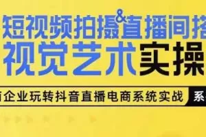 短视频拍摄&直播间搭建视觉艺术实操课，手把手场景演绎，从0-1短视频实操课