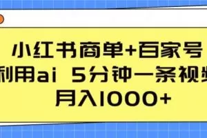 小红书商单+百家号，利用ai 5分钟一条视频，月入1000+