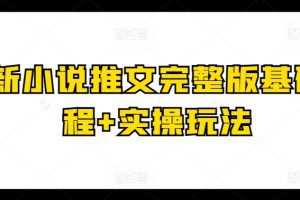 最新小说推文完整版基础课程+实操玩法