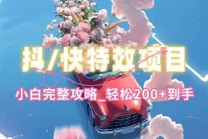 抖音快手双平台特效教程，玩法简单，小白完整攻略，轻松100+到手